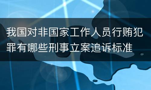 我国对非国家工作人员行贿犯罪有哪些刑事立案追诉标准