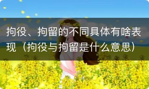拘役、拘留的不同具体有啥表现（拘役与拘留是什么意思）