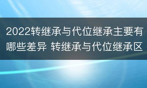 2022转继承与代位继承主要有哪些差异 转继承与代位继承区别