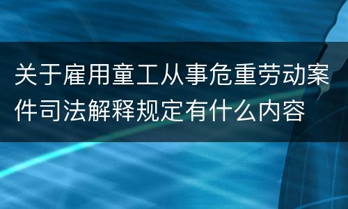 关于雇用童工从事危重劳动案件司法解释规定有什么内容