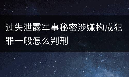 过失泄露军事秘密涉嫌构成犯罪一般怎么判刑