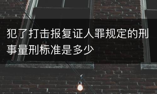 犯了打击报复证人罪规定的刑事量刑标准是多少
