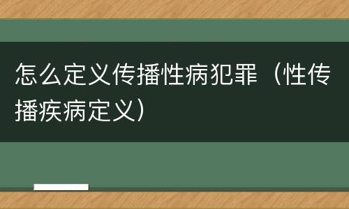 怎么定义传播性病犯罪（性传播疾病定义）