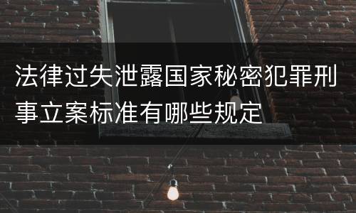 法律过失泄露国家秘密犯罪刑事立案标准有哪些规定