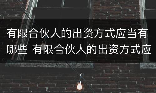 有限合伙人的出资方式应当有哪些 有限合伙人的出资方式应当有哪些权利