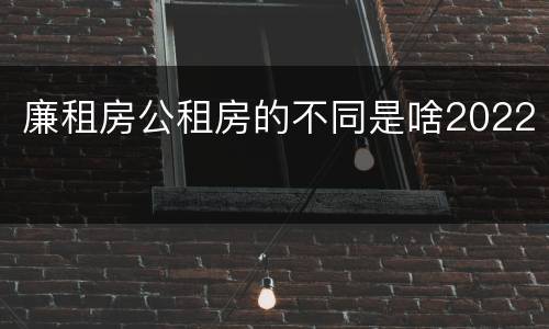 廉租房公租房的不同是啥2022