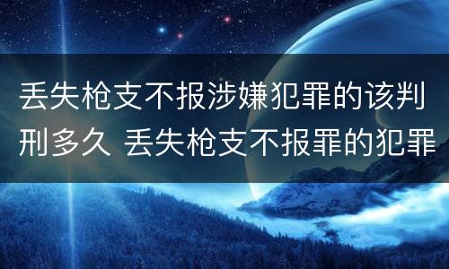 丢失枪支不报涉嫌犯罪的该判刑多久 丢失枪支不报罪的犯罪主体