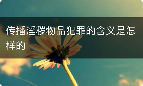 传播淫秽物品犯罪的含义是怎样的