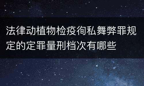 法律动植物检疫徇私舞弊罪规定的定罪量刑档次有哪些