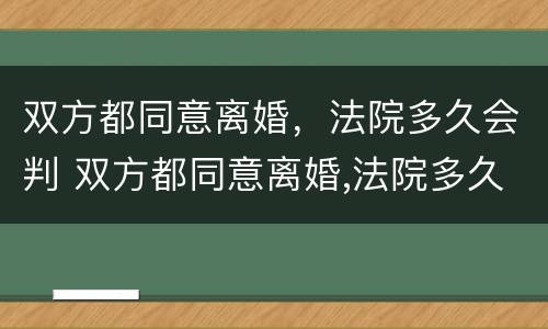 双方都同意离婚，法院多久会判 双方都同意离婚,法院多久会判决