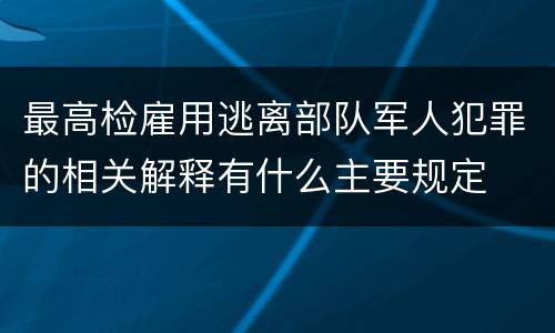 最高检雇用逃离部队军人犯罪的相关解释有什么主要规定