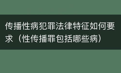 传播性病犯罪法律特征如何要求（性传播罪包括哪些病）