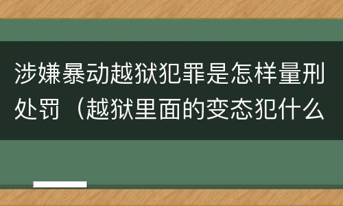 涉嫌暴动越狱犯罪是怎样量刑处罚（越狱里面的变态犯什么罪）