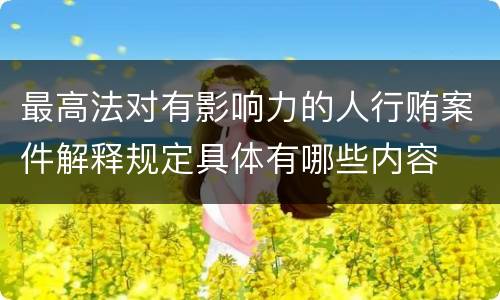 最高法对有影响力的人行贿案件解释规定具体有哪些内容