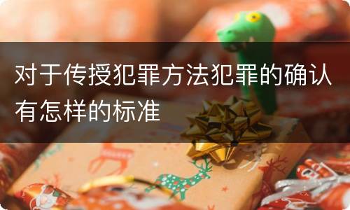 对于传授犯罪方法犯罪的确认有怎样的标准