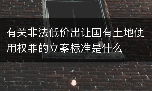 有关非法低价出让国有土地使用权罪的立案标准是什么