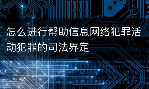 怎么进行帮助信息网络犯罪活动犯罪的司法界定