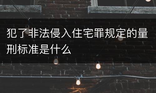 犯了非法侵入住宅罪规定的量刑标准是什么