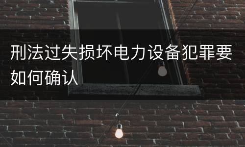 刑法过失损坏电力设备犯罪要如何确认