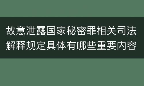 故意泄露国家秘密罪相关司法解释规定具体有哪些重要内容