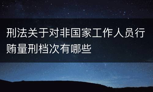 刑法关于对非国家工作人员行贿量刑档次有哪些