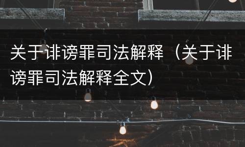 关于诽谤罪司法解释（关于诽谤罪司法解释全文）