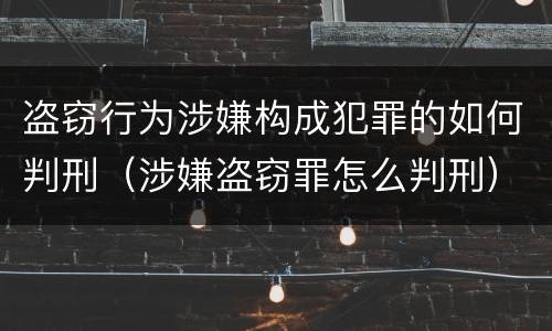 盗窃行为涉嫌构成犯罪的如何判刑（涉嫌盗窃罪怎么判刑）