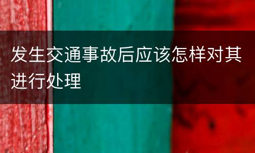 发生交通事故后应该怎样对其进行处理