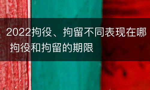 2022拘役、拘留不同表现在哪 拘役和拘留的期限