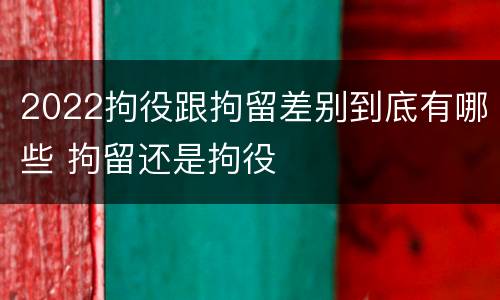 2022拘役跟拘留差别到底有哪些 拘留还是拘役