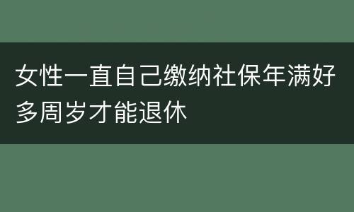 女性一直自己缴纳社保年满好多周岁才能退休