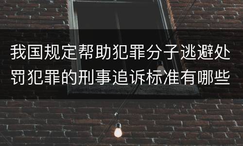 我国规定帮助犯罪分子逃避处罚犯罪的刑事追诉标准有哪些规定
