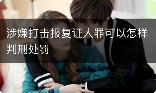 涉嫌打击报复证人罪可以怎样判刑处罚