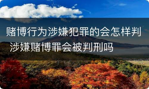 赌博行为涉嫌犯罪的会怎样判 涉嫌赌博罪会被判刑吗