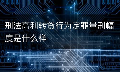 刑法高利转贷行为定罪量刑幅度是什么样