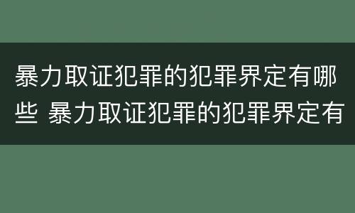 暴力取证犯罪的犯罪界定有哪些 暴力取证犯罪的犯罪界定有哪些标准