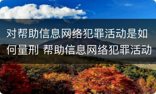 对帮助信息网络犯罪活动是如何量刑 帮助信息网络犯罪活动罪是从犯吗