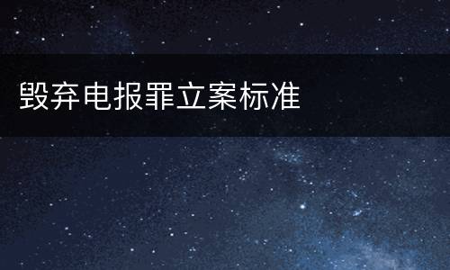 毁弃电报罪立案标准