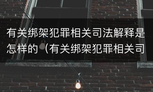 有关绑架犯罪相关司法解释是怎样的（有关绑架犯罪相关司法解释是怎样的法律规定）