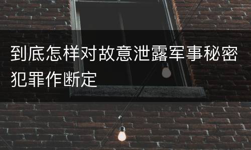 到底怎样对故意泄露军事秘密犯罪作断定