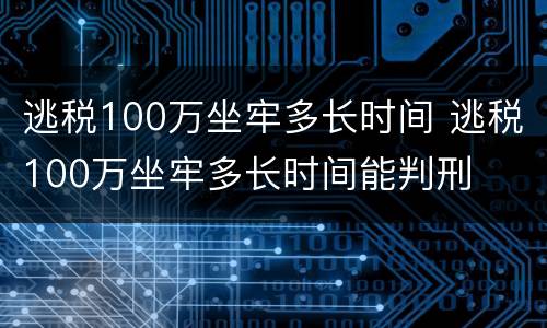 逃税100万坐牢多长时间 逃税100万坐牢多长时间能判刑