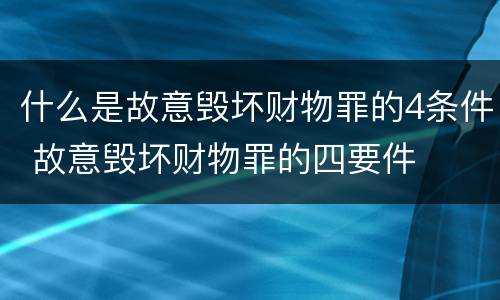 什么是故意毁坏财物罪的4条件 故意毁坏财物罪的四要件
