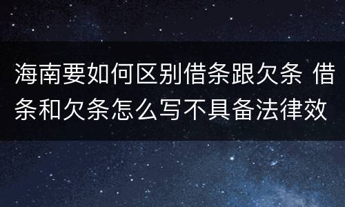 海南要如何区别借条跟欠条 借条和欠条怎么写不具备法律效应