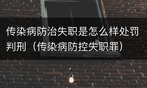 传染病防治失职是怎么样处罚判刑（传染病防控失职罪）