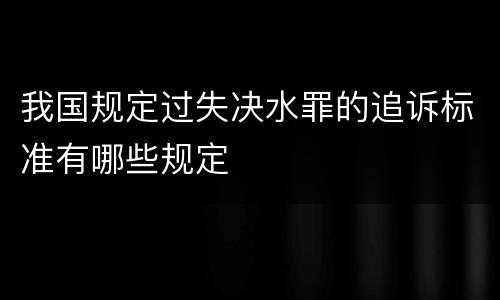 我国规定过失决水罪的追诉标准有哪些规定