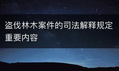 盗伐林木案件的司法解释规定重要内容