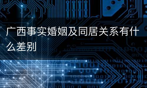 广西事实婚姻及同居关系有什么差别