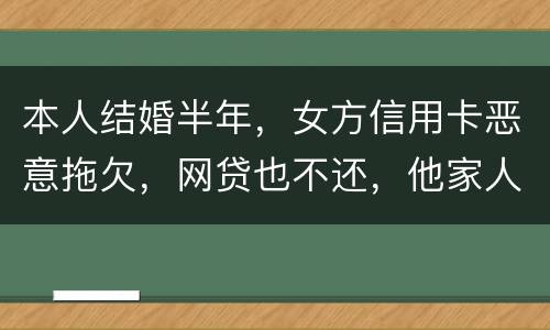本人结婚半年，女方信用卡恶意拖欠，网贷也不还，他家人也不管。应该怎么办
