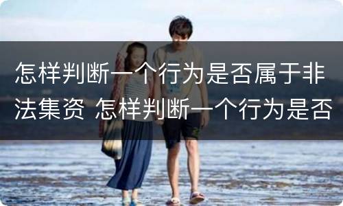 怎样判断一个行为是否属于非法集资 怎样判断一个行为是否属于非法集资呢
