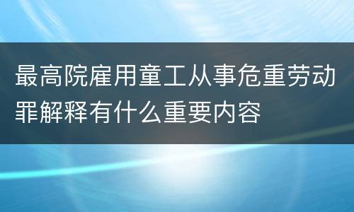 最高院雇用童工从事危重劳动罪解释有什么重要内容